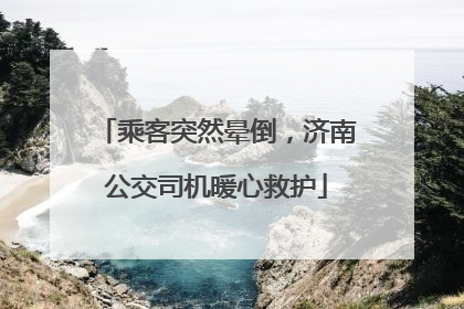乘客突然晕倒，济南公交司机暖心救护